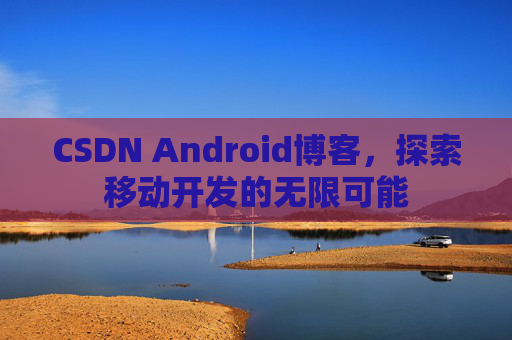 CSDN Android博客，探索移动开发的无限可能